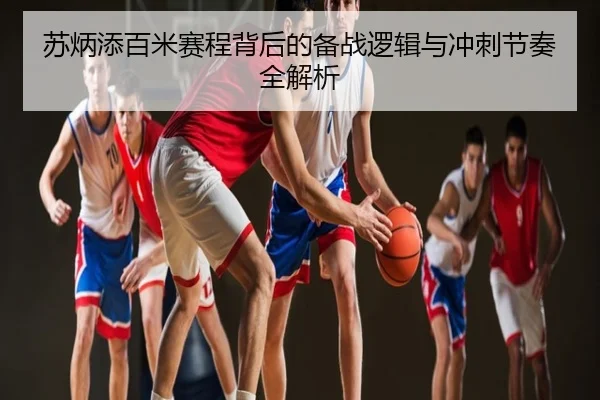 苏炳添百米赛程背后的备战逻辑与冲刺节奏全解析